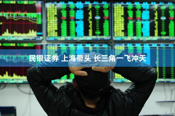 民银证券 上海带头 长三角一飞冲天