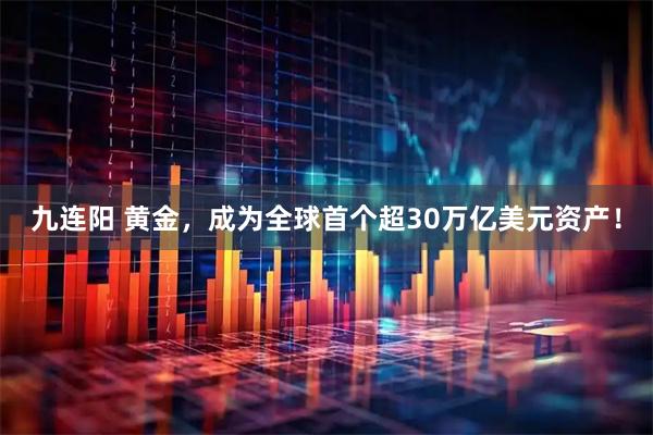 九连阳 黄金，成为全球首个超30万亿美元资产！