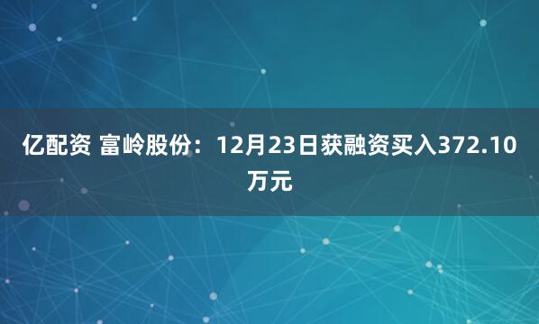 亿配资 富岭股份：12月23日获融资买入372.10万元
