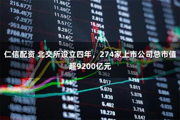 仁信配资 北交所设立四年，274家上市公司总市值超9200亿元