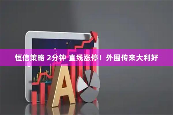 恒信策略 2分钟 直线涨停！外围传来大利好