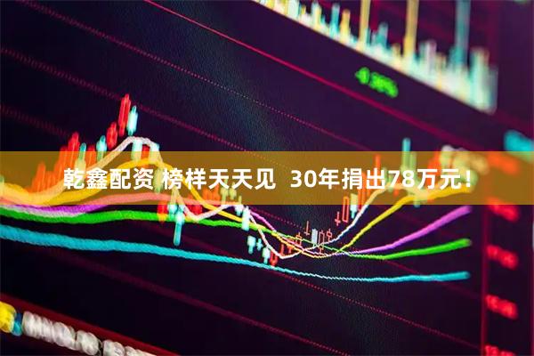 乾鑫配资 榜样天天见  30年捐出78万元！