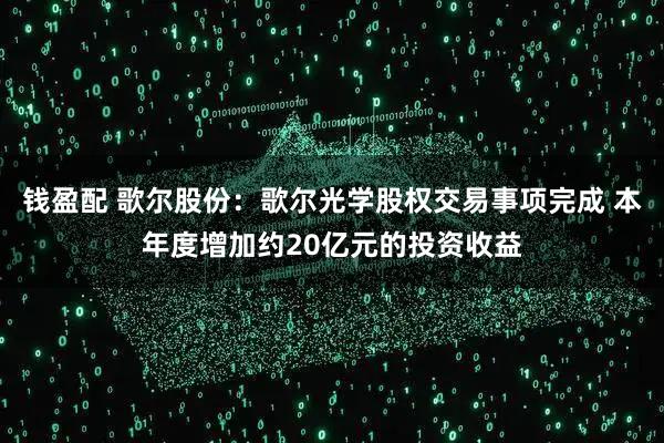 钱盈配 歌尔股份：歌尔光学股权交易事项完成 本年度增加约20亿元的投资收益