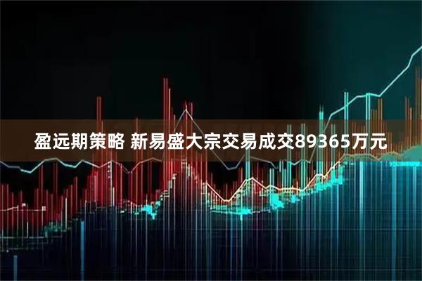 盈远期策略 新易盛大宗交易成交89365万元