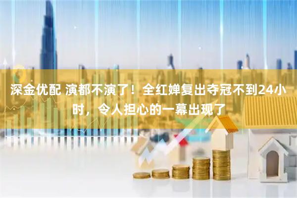 深金优配 演都不演了！全红婵复出夺冠不到24小时，令人担心的一幕出现了
