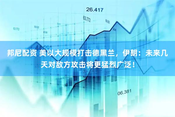 邦尼配资 美以大规模打击德黑兰，伊朗：未来几天对敌方攻击将更猛烈广泛！